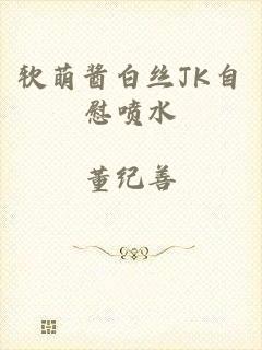 软萌酱白丝JK自慰喷水