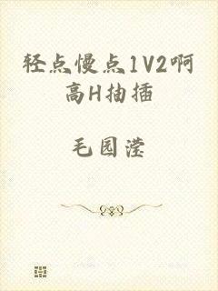 轻点慢点1V2啊高H抽插