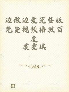 边做边爱完整版免费视频播放百度