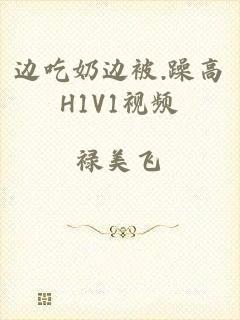 边吃奶边被.躁高H1V1视频