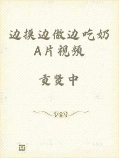 边摸边做边吃奶A片视频