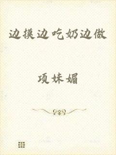 边摸边吃奶边做