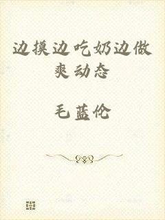 边摸边吃奶边做爽动态