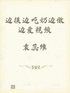边摸边吃奶边做边爱视频