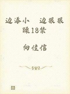 边添小泬边狠狠躁18禁