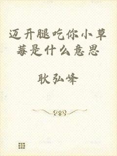 迈开腿吃你小草莓是什么意思