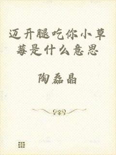 迈开腿吃你小草莓是什么意思
