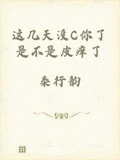 这几天没C你了是不是皮痒了