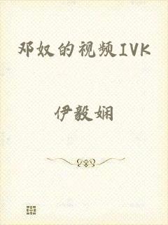 邓奴的视频IVK