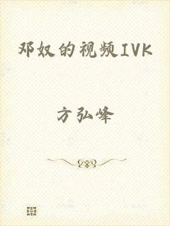 邓奴的视频IVK