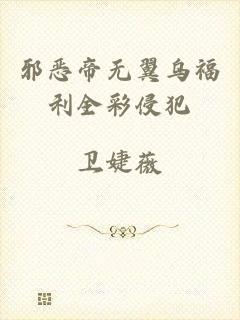 邪恶帝无翼乌福利全彩侵犯
