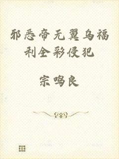 邪恶帝无翼乌福利全彩侵犯