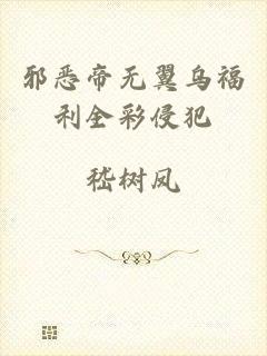 邪恶帝无翼乌福利全彩侵犯