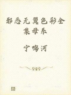 邪恶无翼色彩全集母系