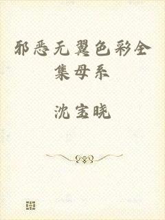 邪恶无翼色彩全集母系