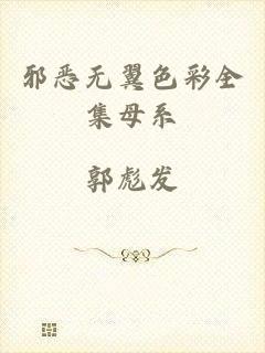 邪恶无翼色彩全集母系