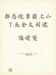 邪恶校草霸上小丫头全文阅读