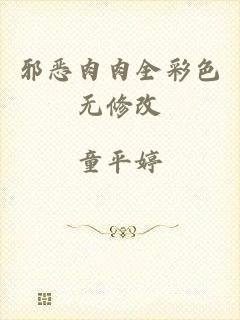 邪恶肉肉全彩色无修改