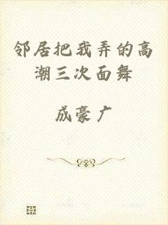 邻居把我弄的高潮三次面舞