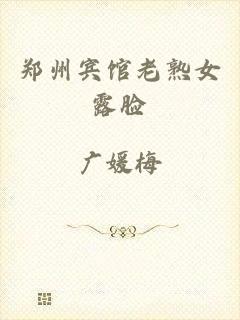 郑州宾馆老熟女露脸