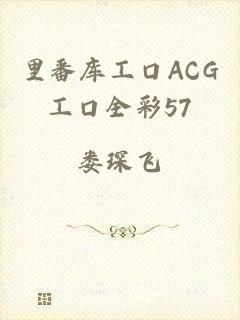 里番库工口ACG工口全彩57