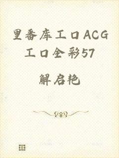 里番库工口ACG工口全彩57