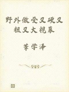 野外做受又硬又粗又大视幕