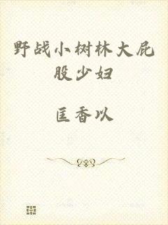 野战小树林大屁股少妇