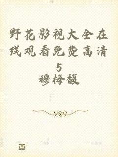 野花影视大全在线观看免费高清5