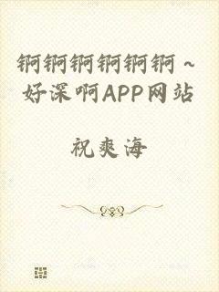 锕锕锕锕锕锕～好深啊APP网站
