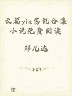 长篇yin荡乱合集小说免费阅读