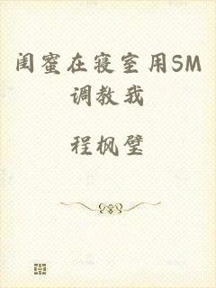 闺蜜在寝室用SM调教我