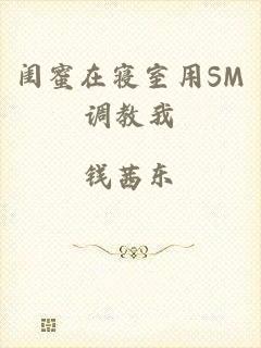 闺蜜在寝室用SM调教我