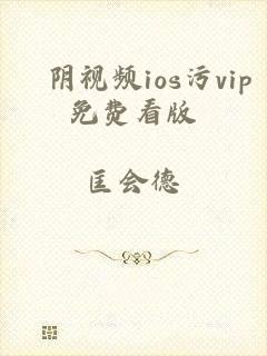 阧阴视频ios污vip免费看版