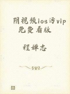 阧阴视频ios污vip免费看版