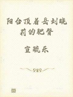 阳台顶着岳刘晓莉的肥臀