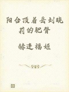阳台顶着岳刘晓莉的肥臀