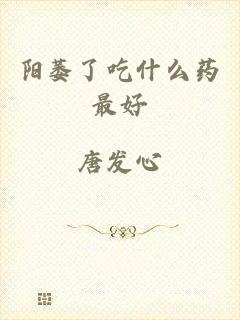 阳萎了吃什么药最好