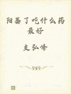 阳萎了吃什么药最好