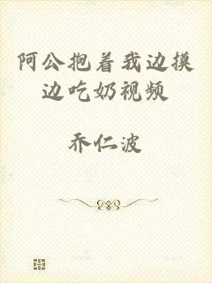 阿公抱着我边摸边吃奶视频