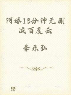 阿娇13分钟无删减百度云