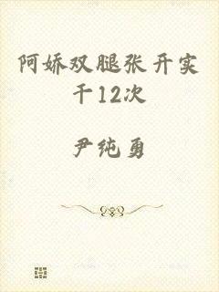 阿娇双腿张开实干12次
