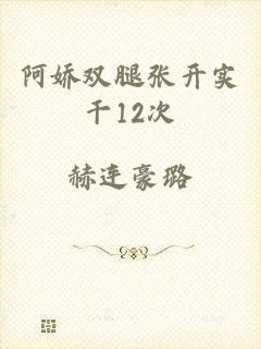 阿娇双腿张开实干12次