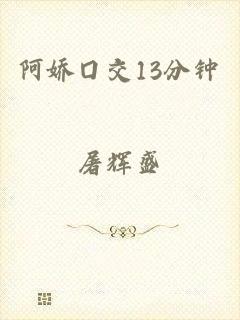阿娇囗交13分钟