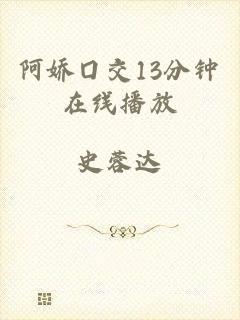 阿娇囗交13分钟在线播放