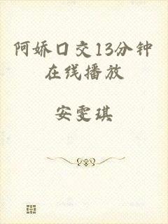 阿娇囗交13分钟在线播放