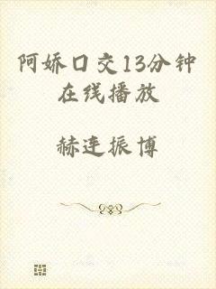 阿娇囗交13分钟在线播放