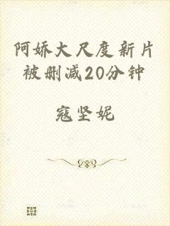 阿娇大尺度新片被删减20分钟