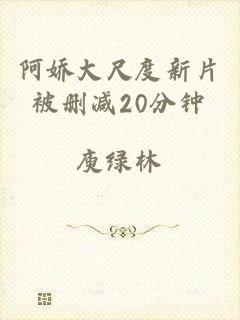 阿娇大尺度新片被删减20分钟