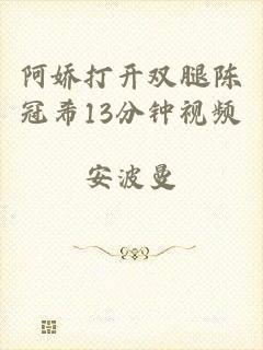 阿娇打开双腿陈冠希13分钟视频